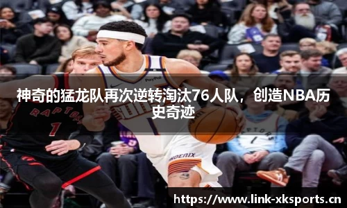 神奇的猛龙队再次逆转淘汰76人队，创造NBA历史奇迹
