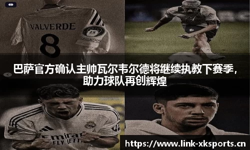巴萨官方确认主帅瓦尔韦尔德将继续执教下赛季，助力球队再创辉煌