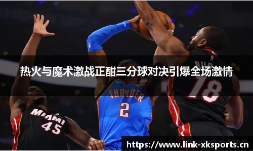 热火与魔术激战正酣三分球对决引爆全场激情