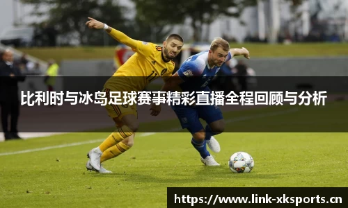 比利时与冰岛足球赛事精彩直播全程回顾与分析