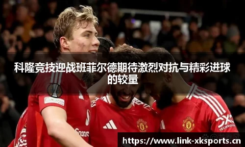 科隆竞技迎战班菲尔德期待激烈对抗与精彩进球的较量